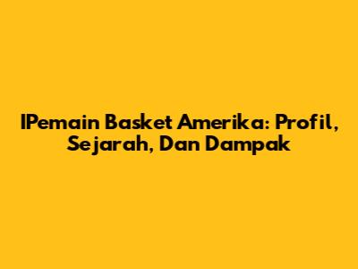 IPemain Basket Amerika: Profil, Sejarah, Dan Dampak