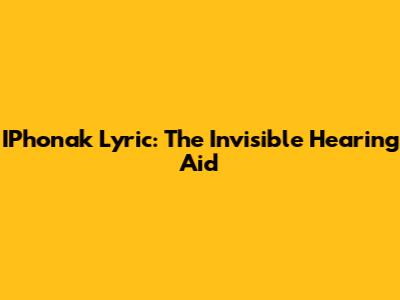 IPhonak Lyric: The Invisible Hearing Aid