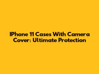 IPhone 11 Cases With Camera Cover: Ultimate Protection