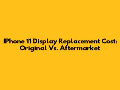 IPhone 11 Display Replacement Cost: Original Vs. Aftermarket