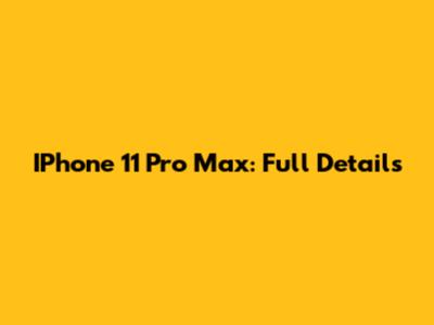 IPhone 11 Pro Max: Full Details