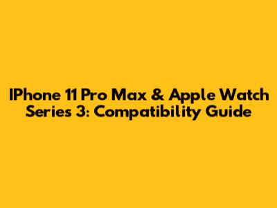 IPhone 11 Pro Max & Apple Watch Series 3: Compatibility Guide