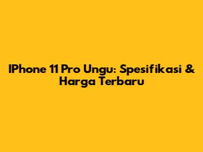 IPhone 11 Pro Ungu: Spesifikasi & Harga Terbaru