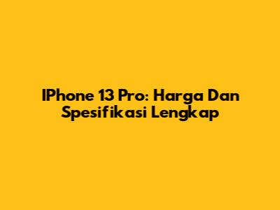 IPhone 13 Pro: Harga Dan Spesifikasi Lengkap