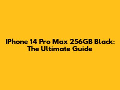 IPhone 14 Pro Max 256GB Black: The Ultimate Guide