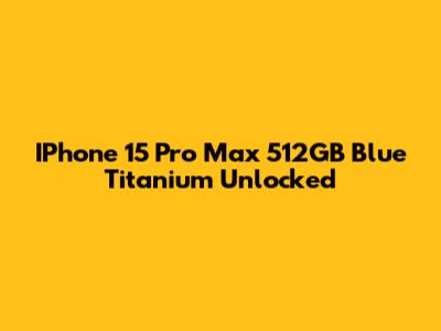 IPhone 15 Pro Max 512GB Blue Titanium Unlocked