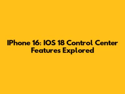 IPhone 16: IOS 18 Control Center Features Explored