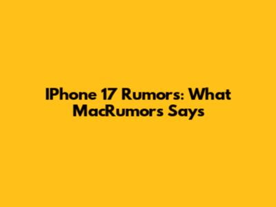IPhone 17 Rumors: What MacRumors Says