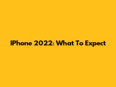 IPhone 2022: What To Expect