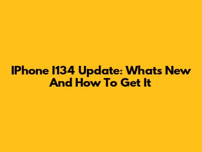 IPhone I134 Update: What's New And How To Get It