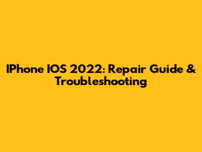 IPhone IOS 2022: Repair Guide & Troubleshooting
