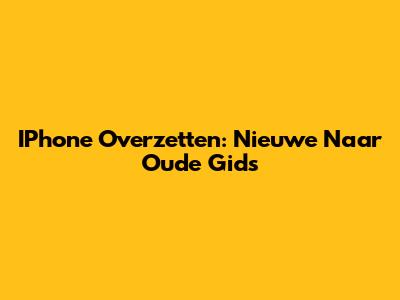 IPhone Overzetten: Nieuwe Naar Oude Gids