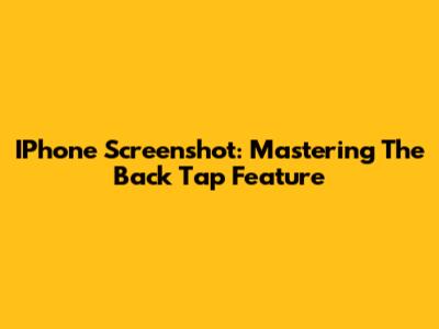 IPhone Screenshot: Mastering The Back Tap Feature