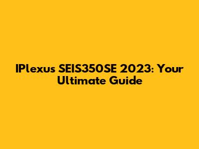 IPlexus SEIS350SE 2023: Your Ultimate Guide