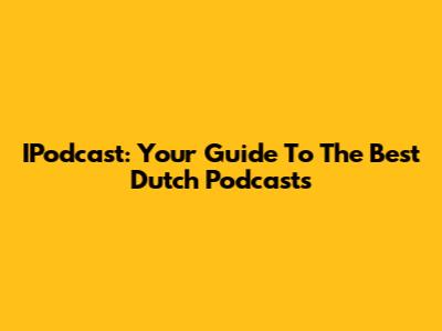 IPodcast: Your Guide To The Best Dutch Podcasts