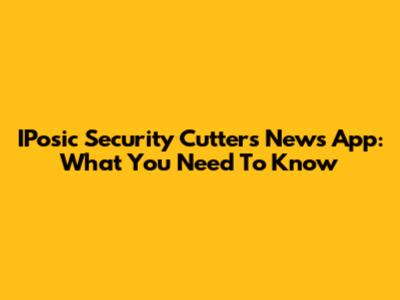 IPosic Security Cutters News App: What You Need To Know