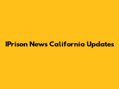 IPrison News California Updates