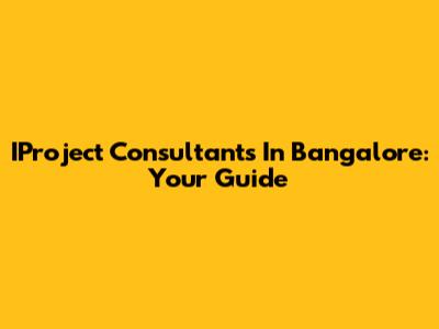 IProject Consultants In Bangalore: Your Guide