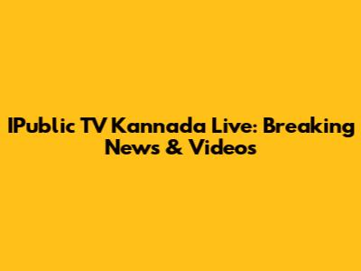 IPublic TV Kannada Live: Breaking News & Videos