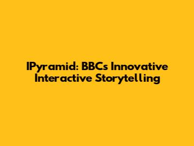 IPyramid: BBC's Innovative Interactive Storytelling