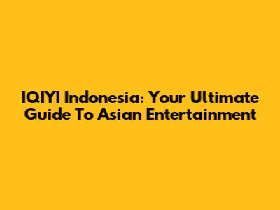 IQIYI Indonesia: Your Ultimate Guide To Asian Entertainment