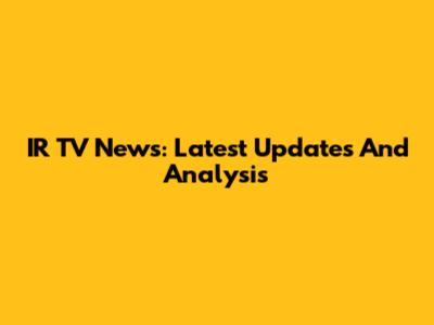 IR TV News: Latest Updates And Analysis