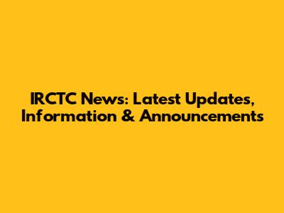 IRCTC News: Latest Updates, Information & Announcements