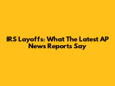 IRS Layoffs: What The Latest AP News Reports Say