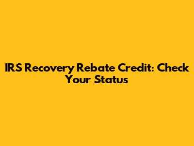 IRS Recovery Rebate Credit: Check Your Status