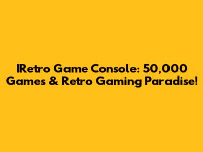 IRetro Game Console: 50,000 Games & Retro Gaming Paradise!