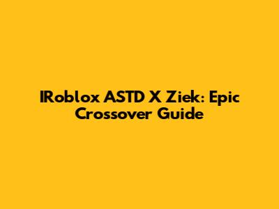 IRoblox ASTD X Ziek: Epic Crossover Guide