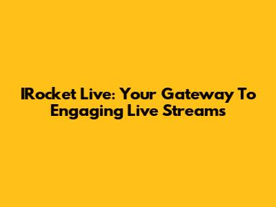 IRocket Live: Your Gateway To Engaging Live Streams