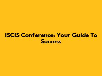 ISCIS Conference: Your Guide To Success