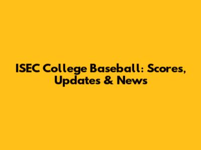 ISEC College Baseball: Scores, Updates & News