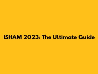 ISHAM 2023: The Ultimate Guide