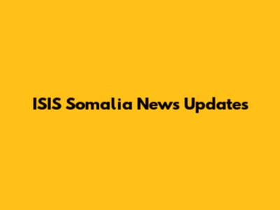 ISIS Somalia News Updates