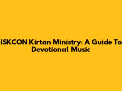ISKCON Kirtan Ministry: A Guide To Devotional Music