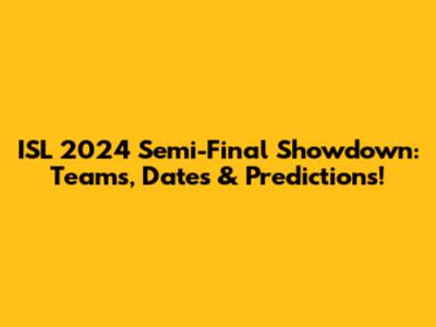 ISL 2024 Semi-Final Showdown: Teams, Dates & Predictions!