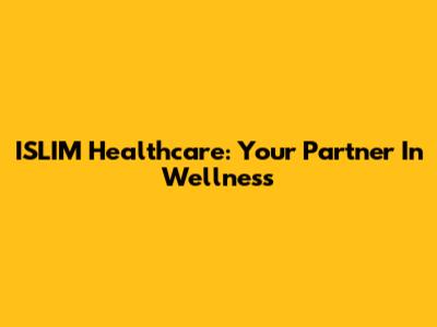 ISLIM Healthcare: Your Partner In Wellness
