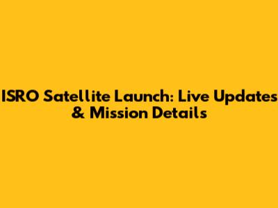 ISRO Satellite Launch: Live Updates & Mission Details
