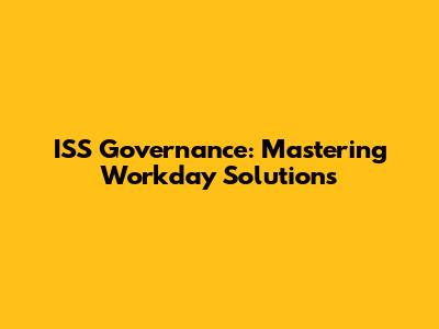 ISS Governance: Mastering Workday Solutions