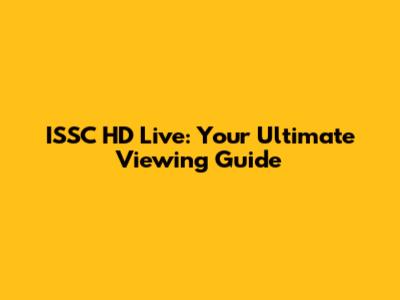 ISSC HD Live: Your Ultimate Viewing Guide