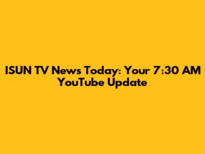 ISUN TV News Today: Your 7:30 AM YouTube Update
