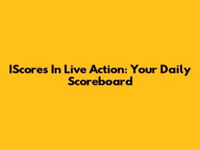 IScores In Live Action: Your Daily Scoreboard