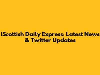 IScottish Daily Express: Latest News & Twitter Updates