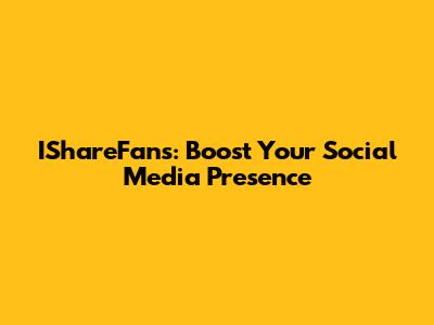 IShareFans: Boost Your Social Media Presence