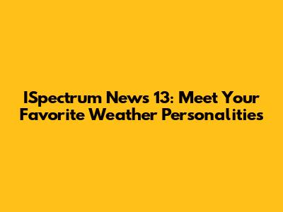 ISpectrum News 13: Meet Your Favorite Weather Personalities