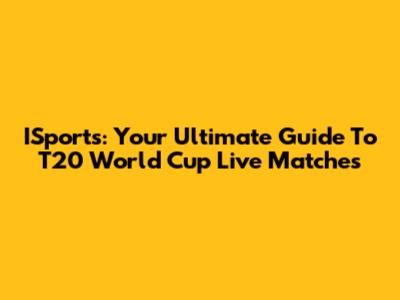 ISports: Your Ultimate Guide To T20 World Cup Live Matches