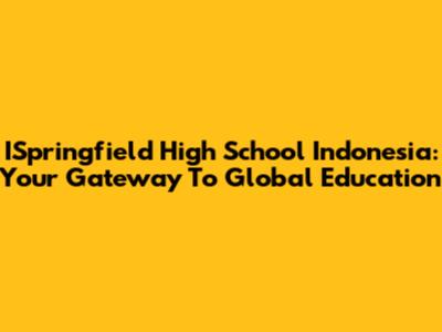 ISpringfield High School Indonesia: Your Gateway To Global Education