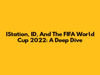 IStation, ID, And The FIFA World Cup 2022: A Deep Dive